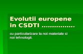Evolutii europene in CSDTI ……………. cu particularizare la noi materiale si noi tehnologii.