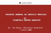 PACHETUL GENERAL DE SERVICII MEDICALE SI TICHETELE PENTRU SANATATE Dr. Ion Bazac, Ministrul Sanatatii 1 iulie 2009.