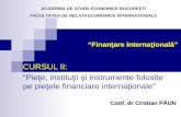 “Finanţare internaţională” CURSUL II: “Pieţe, instituţii şi instrumente folosite pe pieţele financiare internaţionale” Conf. dr Cristian PĂUN ACADEMIA.