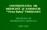 UNIVERSITATEA DE MEDICINĂ ŞI FARMACIE “Victor Babeş” TIMIŞOARA DISCIPLINA DE INFORMATICĂ MEDICALĂ 2009 / 2010.