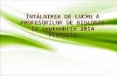 ÎNTÂLNIREA DE LUCRU A  PROFESORILOR  DE BIOLOGIE 12  septembrie 2014 P LOIE ȘTI