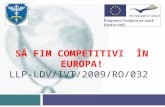 SĂ FIM COMPETITIVI  ÎN EUROPA! LLP-LDV/IVT/2009/RO/032