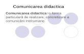 Comunicarea didactica =o forma  particulară de realizare, concretizare a comunicării interumane.