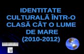 IDENTITATE CULTURALĂ ÎNTR-O CLASĂ CÂT O LUME            DE MARE          (2010-2012)