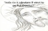 “ Iuda  cu o s ă rutare îl vinzi tu pe fiul Omului ?”