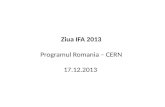 Ziua IFA 2013 Programul Romania – CERN 17.12.2013