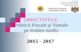 OBIECTIVELE P oliticii F iscale şi Vamale pe termen mediu 2015 - 2017