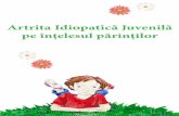 Artrita Idiopatică Juvenilă pe înțelesul părinților · PDF file2 Ce este această boală ? Artrita idiopatică juvenilă (AIJ) este o boală cronică caracterizată prin inflamarea