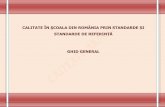 CALITATE ÎN ŞCOALA DIN ROMÂNIA PRIN STANDARDE ȘI …isjgorj.ro/wp-content/uploads/2013/01/1-calitate-ghid-general.pdf · Calitatea în educaţie este ansamblul de caracteristici