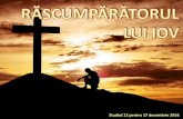Studiul 12 pentru 17 decembrie 2016 · fi nimicită, totuşi fiind în carnea mea voi vedea pe Dumnezeu” (Iov 19:25-26 GBV) Iov se încredea pe deplin într-un Răscumpărător