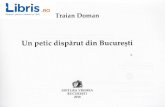 Un petic disparut din Bucuresti - Libris.ro petic disparut din Bucuresti - Traian Doman.pdfCartierul e cartierul sufletului meu. ... Pe 13 Septembrie mi-a fost fricd. Acolo era cea