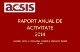 RAPORT ANUAL DE ACTIVITATE - ACSISACTIVITATE 2014 Asociația pentru o Comunitate Solidară și Intervenție Socială ACSIS. CUPRINS: • PREZENTARE • ACSIS - 10 ANI DE ACTIVITATE