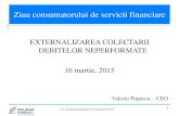 EXTERNALIZAREA COLECTARII DEBITELOR NEPERFORMATE...1 Ziua consumatorului de servicii financiare EXTERNALIZAREA COLECTARII DEBITELOR NEPERFORMATE 16 martie, 2015 Valeriu Popescu –CEO