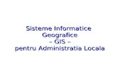 Sisteme Informatice Geografice – GIS – pentru Administratia ...Sisteme Informatice Geografice – GIS – pentru Administratia Locala Sistem instrument software Informatic ofera