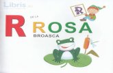 R de la Rosa, Broasca Rosa, o broasca printre flori(necartonat) de la Rosa... · 2018. 2. 23. · broscuta rosa trÄieste printre pietrele iarba ÎnaltÄ moale ale iazului; are multi